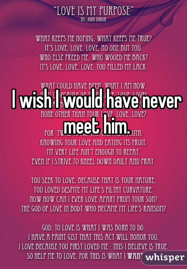 I wish I would have never meet him.