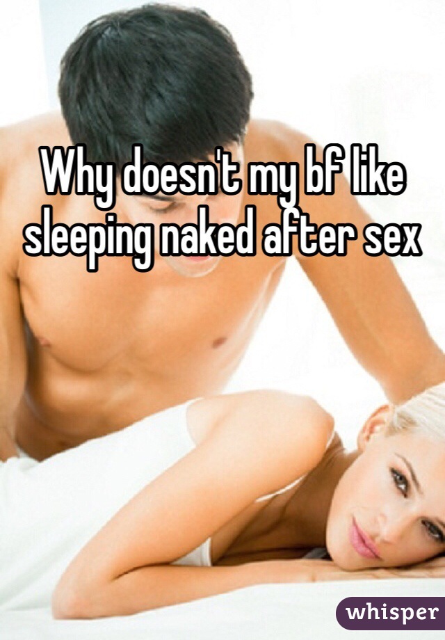 Why doesn't my bf like sleeping naked after sex 