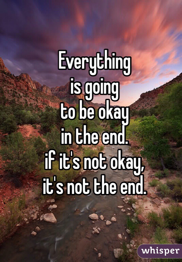 Everything 
is going 
to be okay 
in the end.
if it's not okay, 
it's not the end.