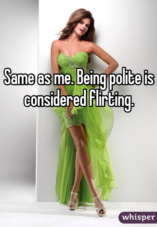 Same as me. Being polite is considered flirting. 