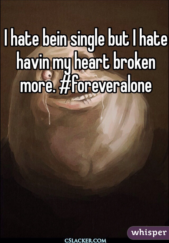 I hate bein single but I hate havin my heart broken more. #foreveralone