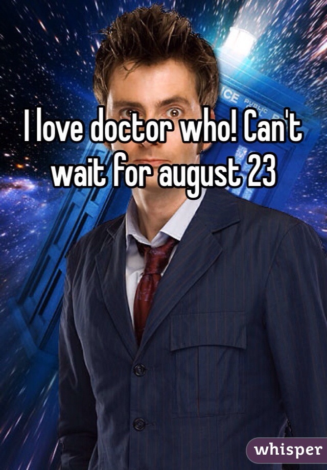 I love doctor who! Can't wait for august 23