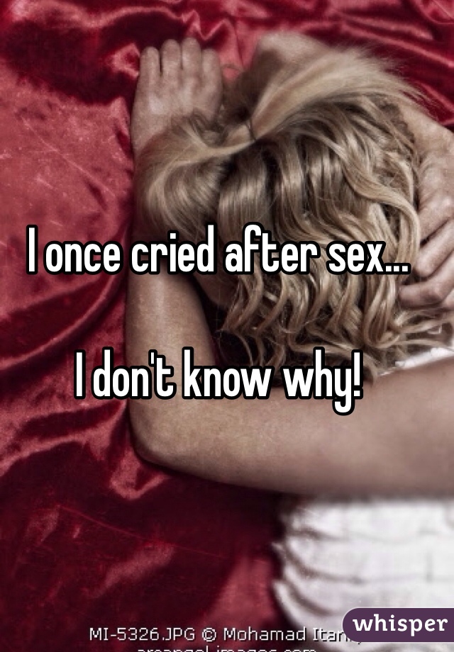 I once cried after sex...

I don't know why!