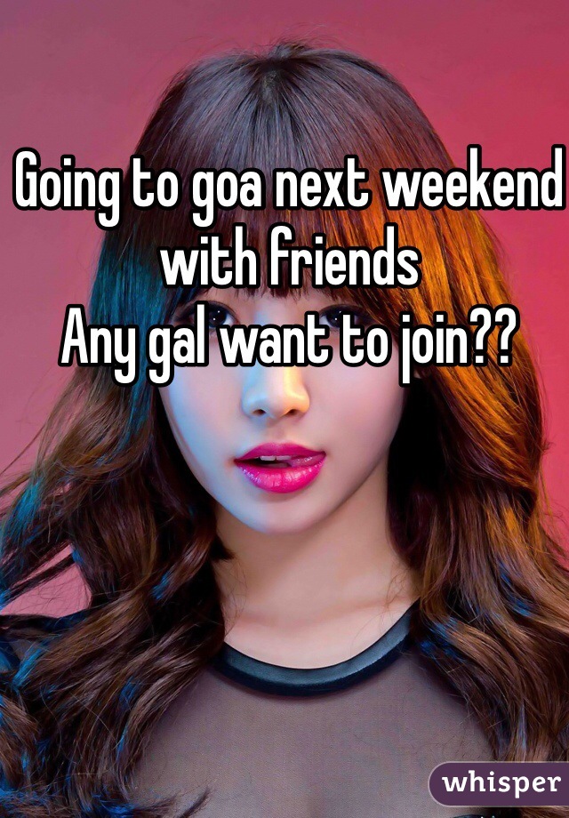 Going to goa next weekend with friends 
Any gal want to join??