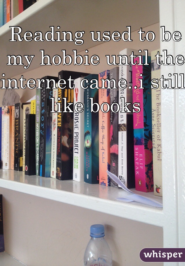 Reading used to be my hobbie until the internet came..i still like books