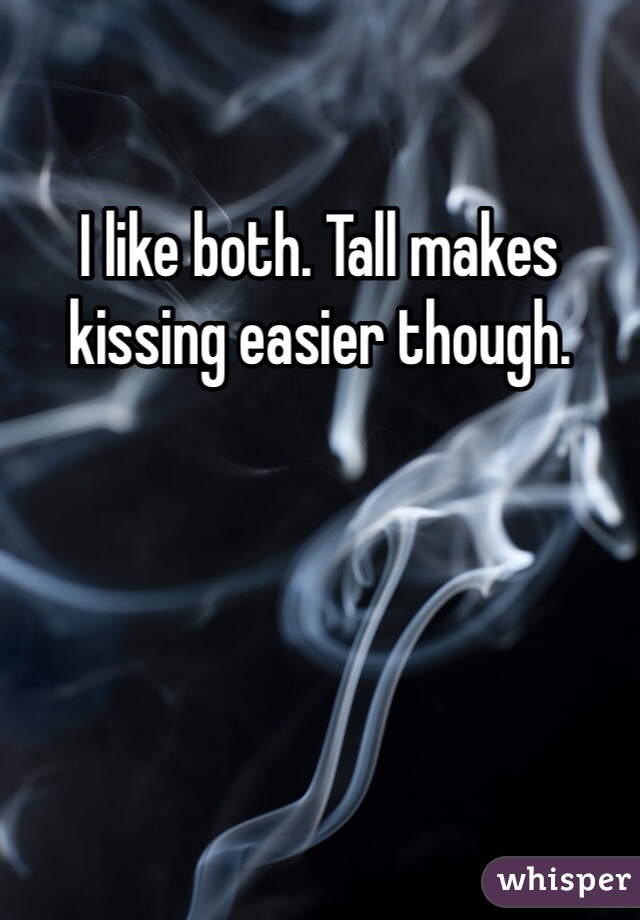 I like both. Tall makes kissing easier though.