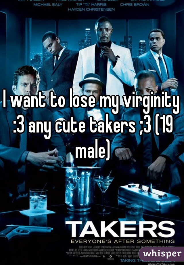 I want to lose my virginity :3 any cute takers ;3 (19 male)
