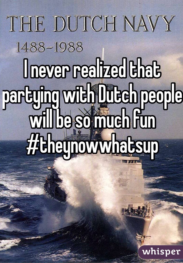 I never realized that partying with Dutch people will be so much fun #theynowwhatsup  