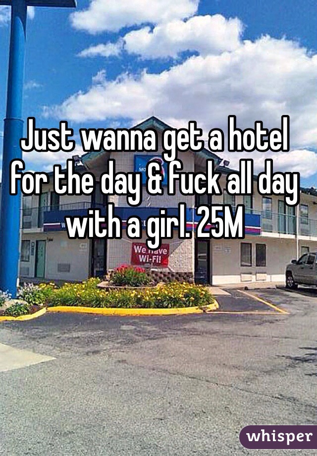 Just wanna get a hotel for the day & fuck all day with a girl. 25M
