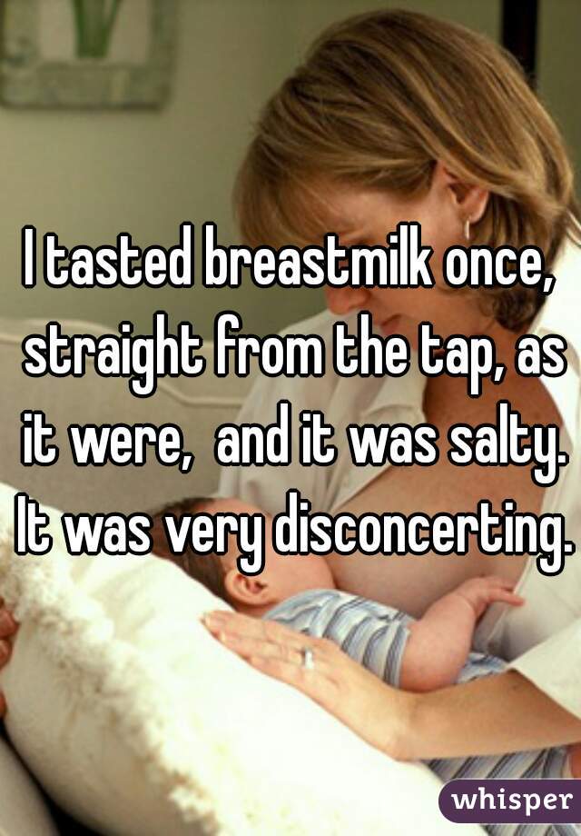I tasted breastmilk once, straight from the tap, as it were,  and it was salty. It was very disconcerting. 