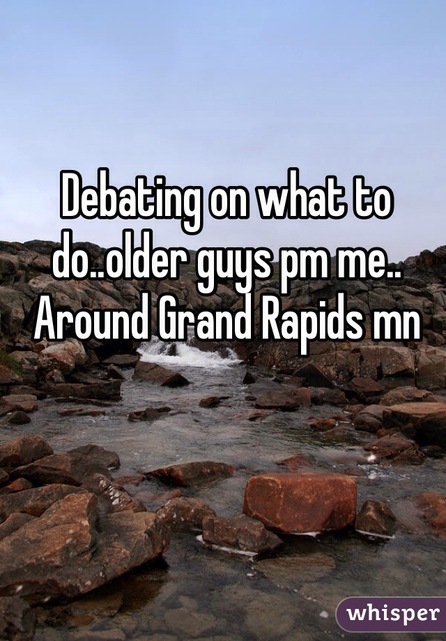 Debating on what to do..older guys pm me.. Around Grand Rapids mn