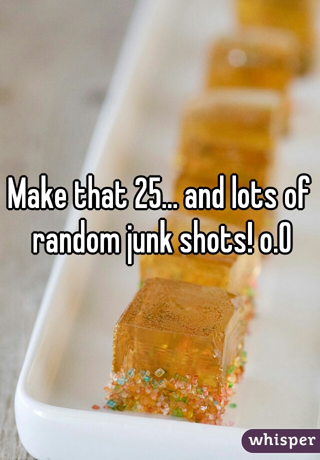 Make that 25... and lots of random junk shots! o.O