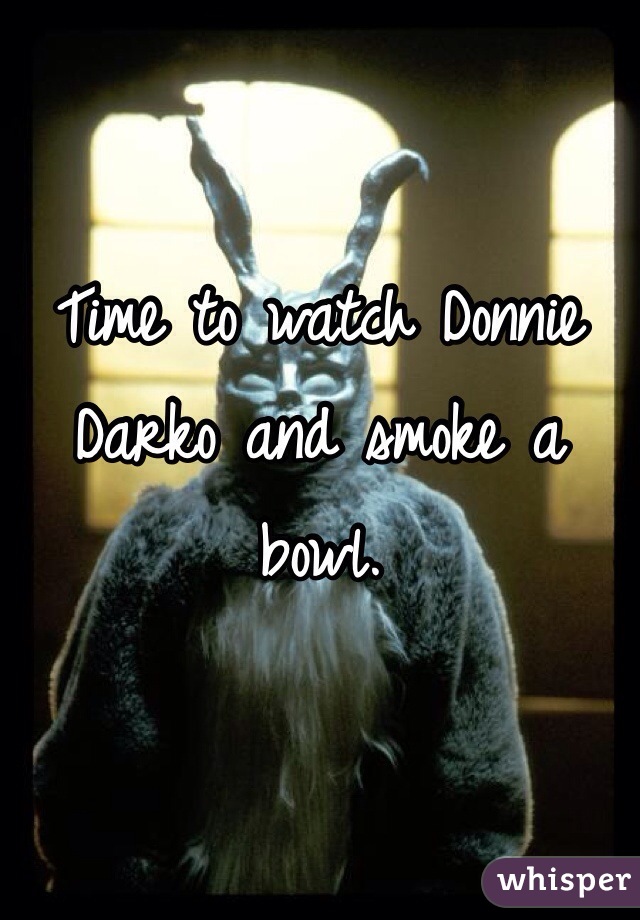 Time to watch Donnie Darko and smoke a bowl. 