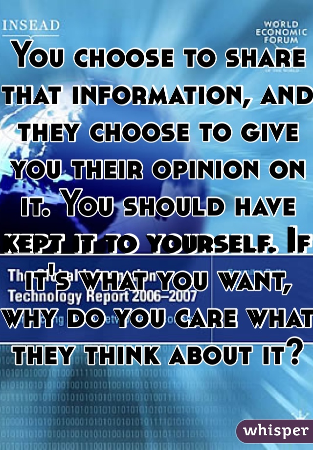 You choose to share that information, and they choose to give you their opinion on it. You should have kept it to yourself. If it's what you want, why do you care what they think about it? 