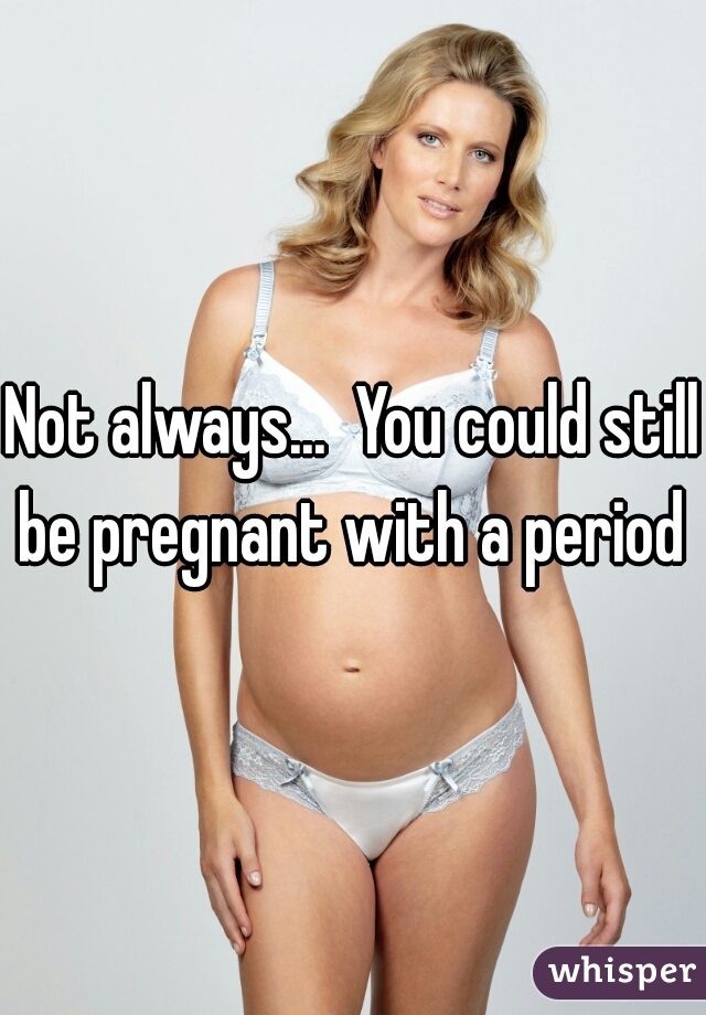 Not always...  You could still be pregnant with a period 