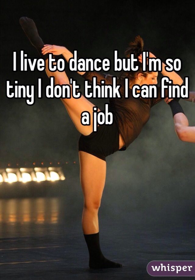 I live to dance but I'm so tiny I don't think I can find a job