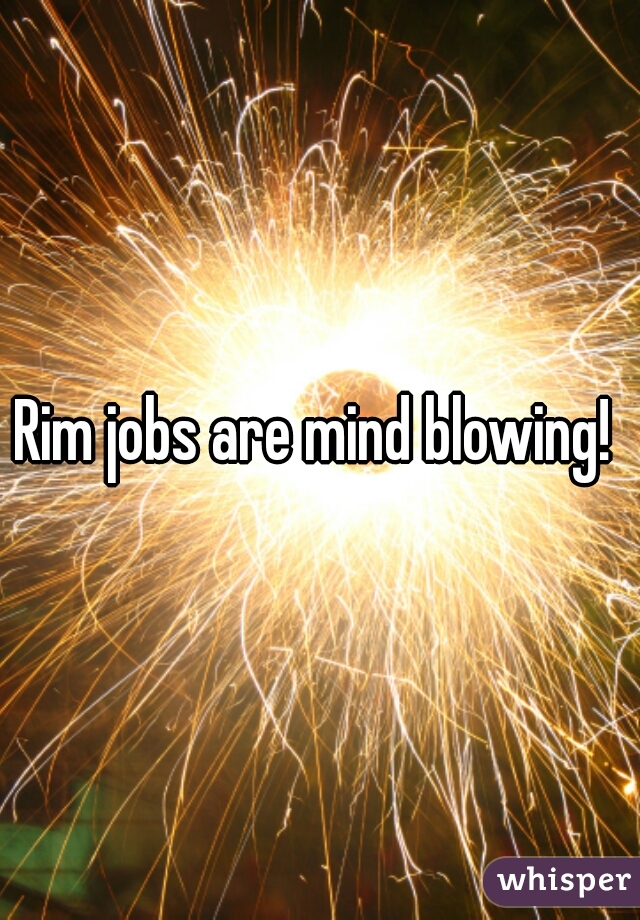Rim jobs are mind blowing! 