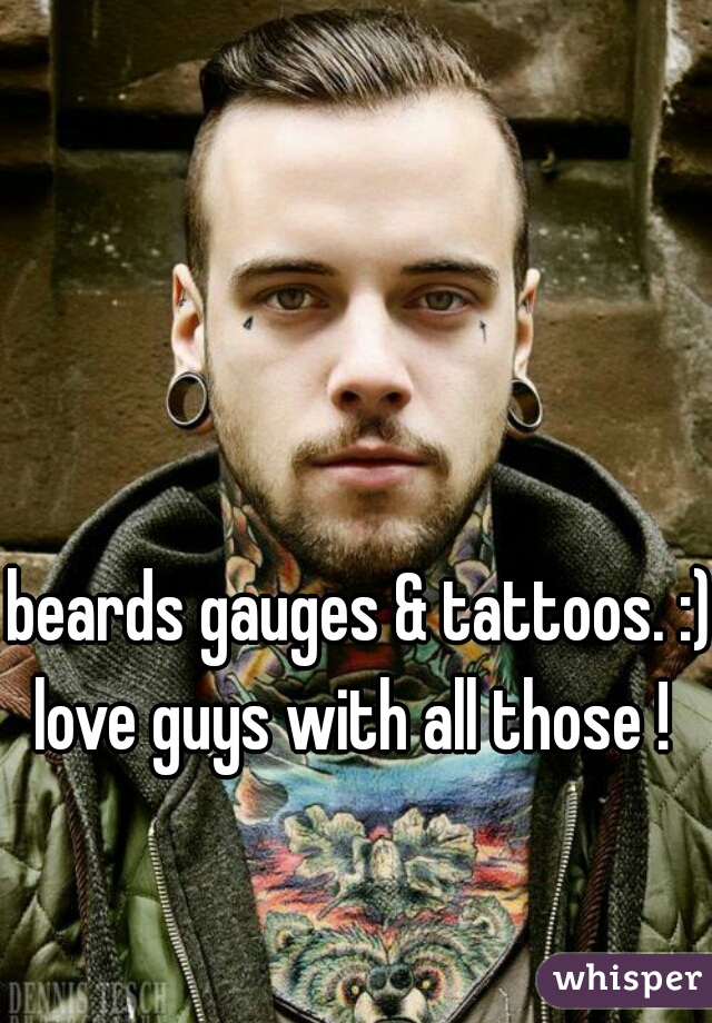 beards gauges & tattoos. :)
love guys with all those ! 