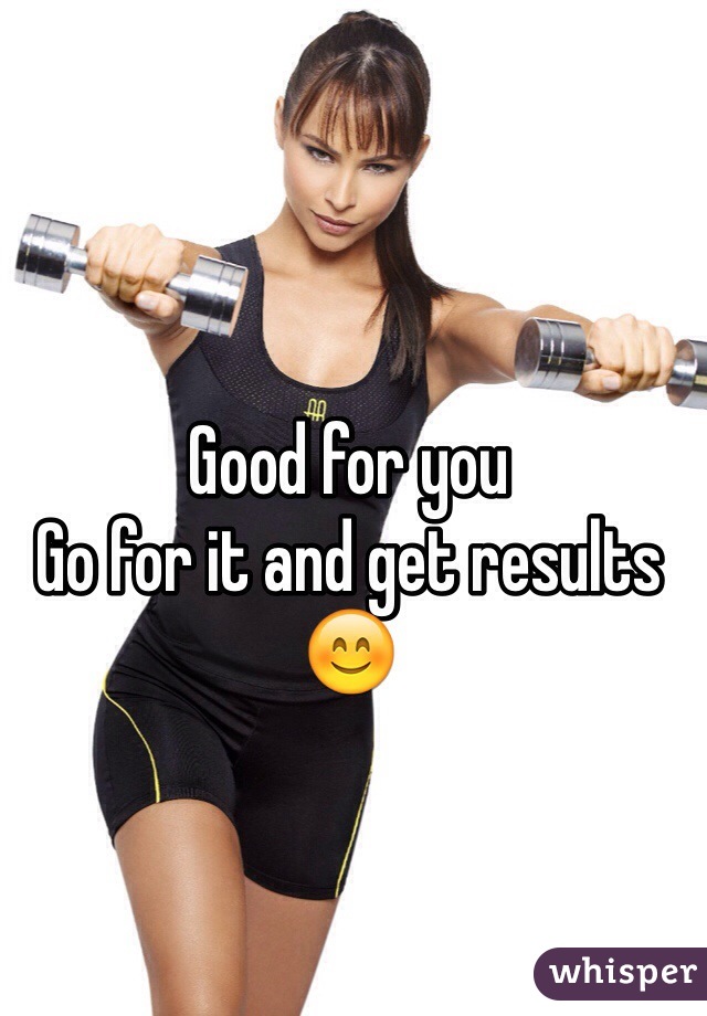 Good for you
Go for it and get results 😊