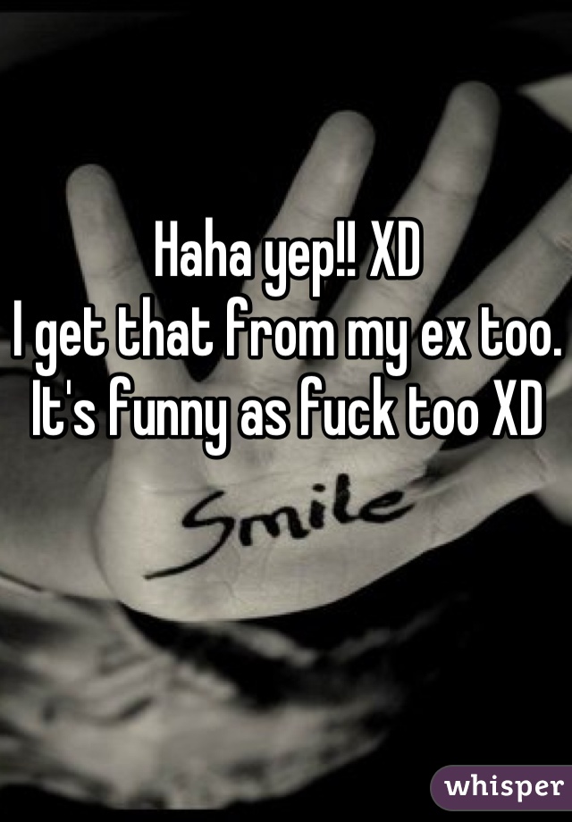 Haha yep!! XD
I get that from my ex too. It's funny as fuck too XD