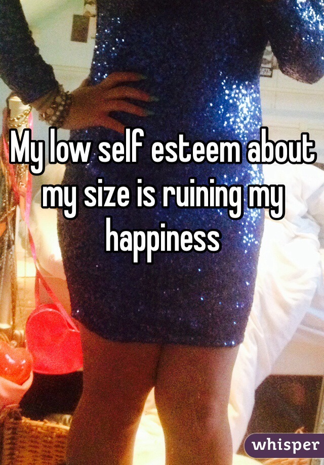 My low self esteem about my size is ruining my happiness