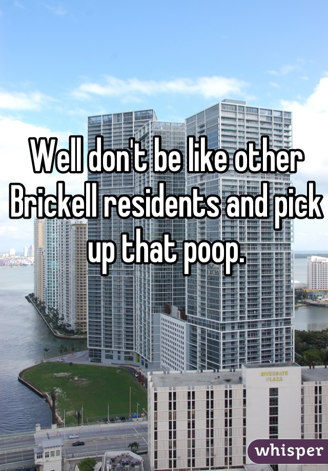 Well don't be like other Brickell residents and pick up that poop.