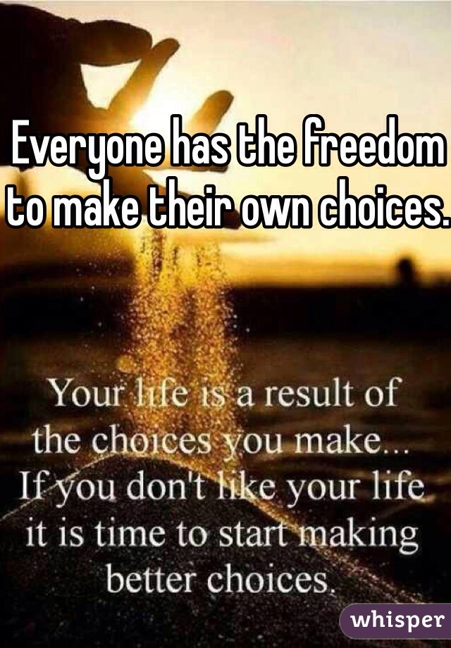 Everyone has the freedom to make their own choices. 