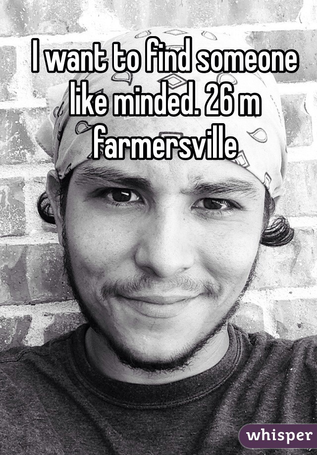 I want to find someone like minded. 26 m farmersville 