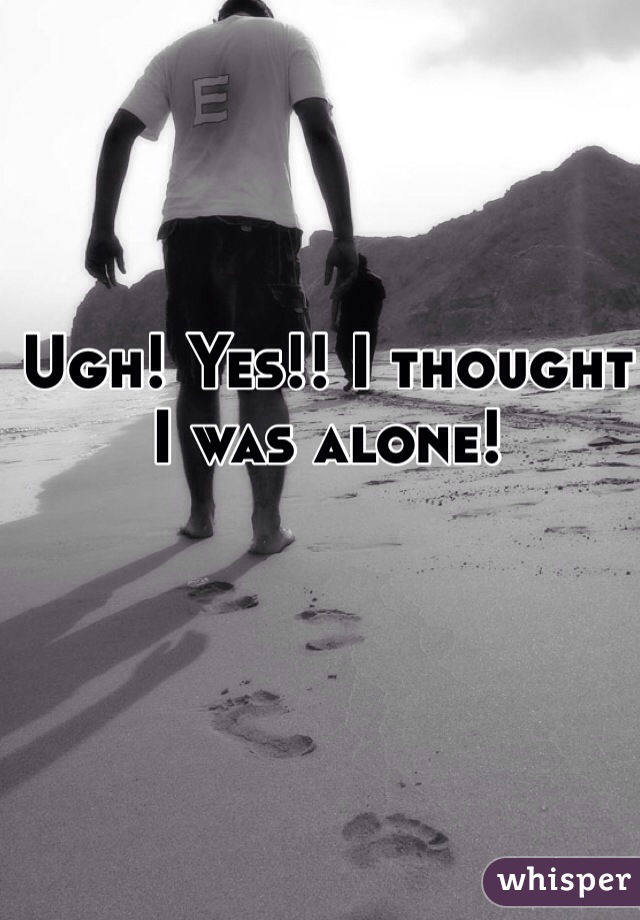 Ugh! Yes!! I thought I was alone! 