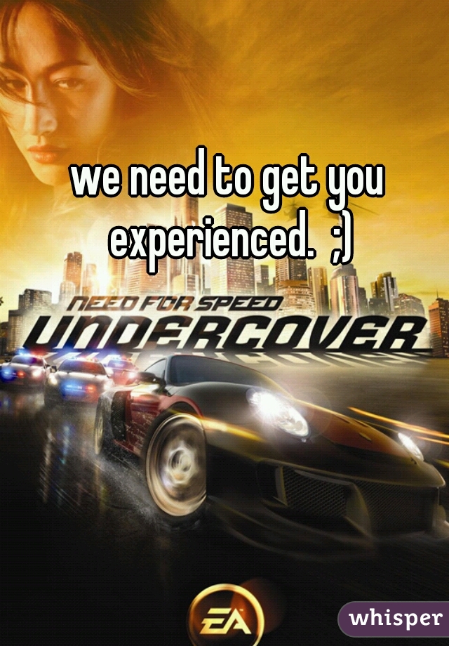 we need to get you experienced.  ;)