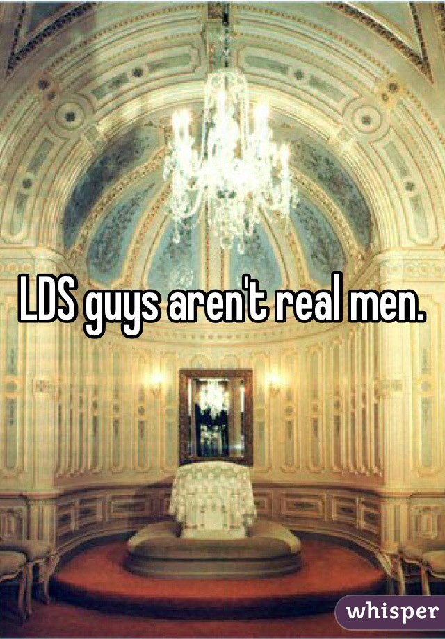 LDS guys aren't real men.