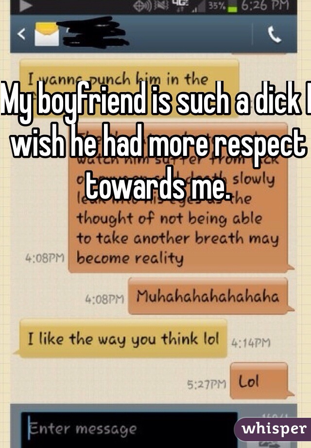 My boyfriend is such a dick I wish he had more respect towards me. 