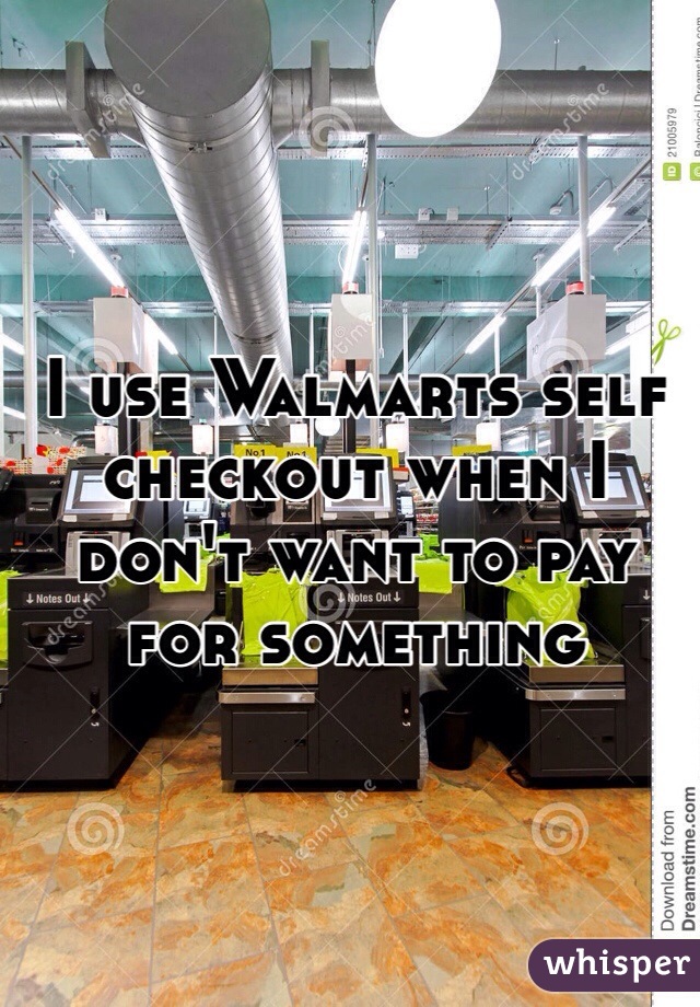 I use Walmarts self checkout when I don't want to pay for something