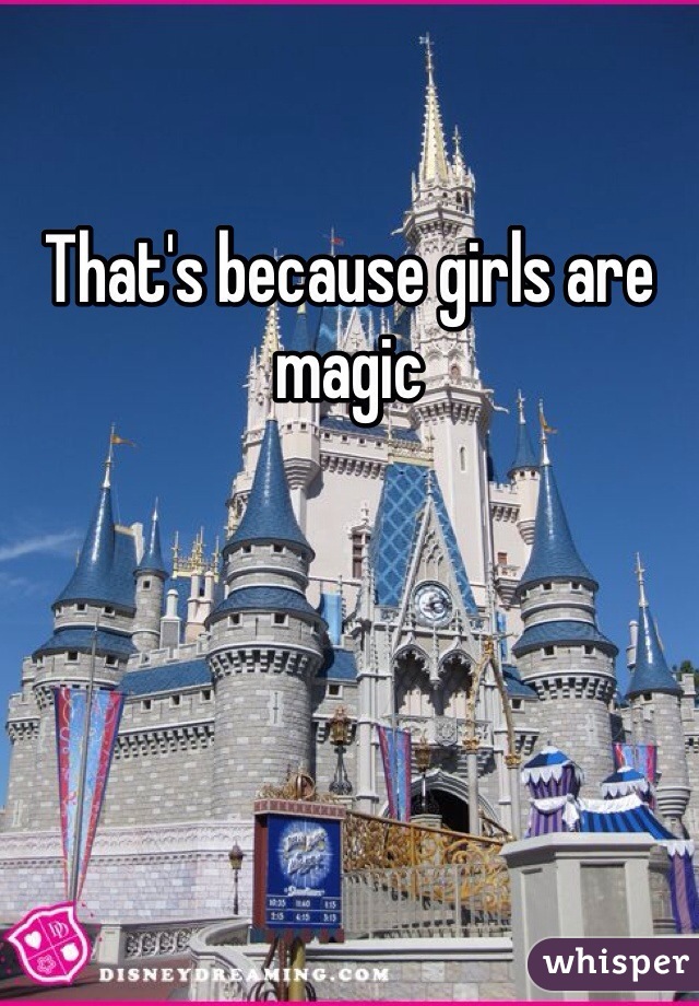 That's because girls are magic
