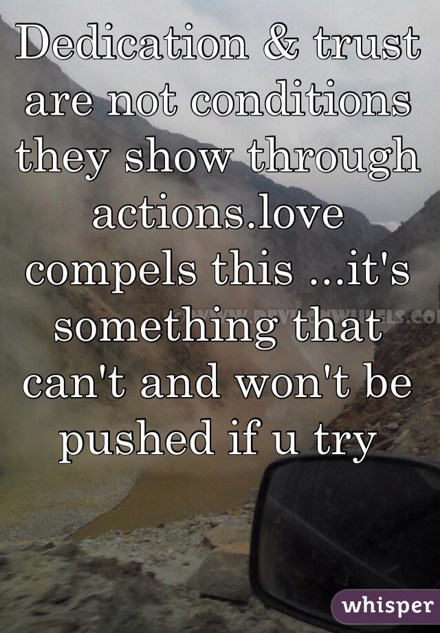 Dedication & trust are not conditions they show through actions.love compels this ...it's something that can't and won't be pushed if u try
