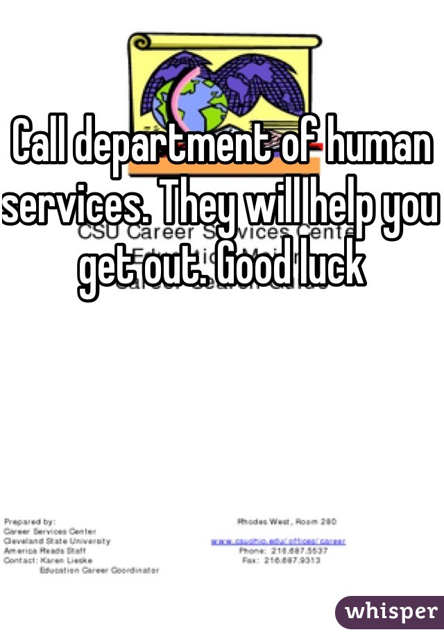 Call department of human services. They will help you get out. Good luck