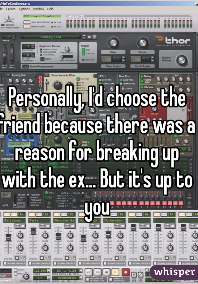Personally, I'd choose the friend because there was a reason for breaking up with the ex... But it's up to you