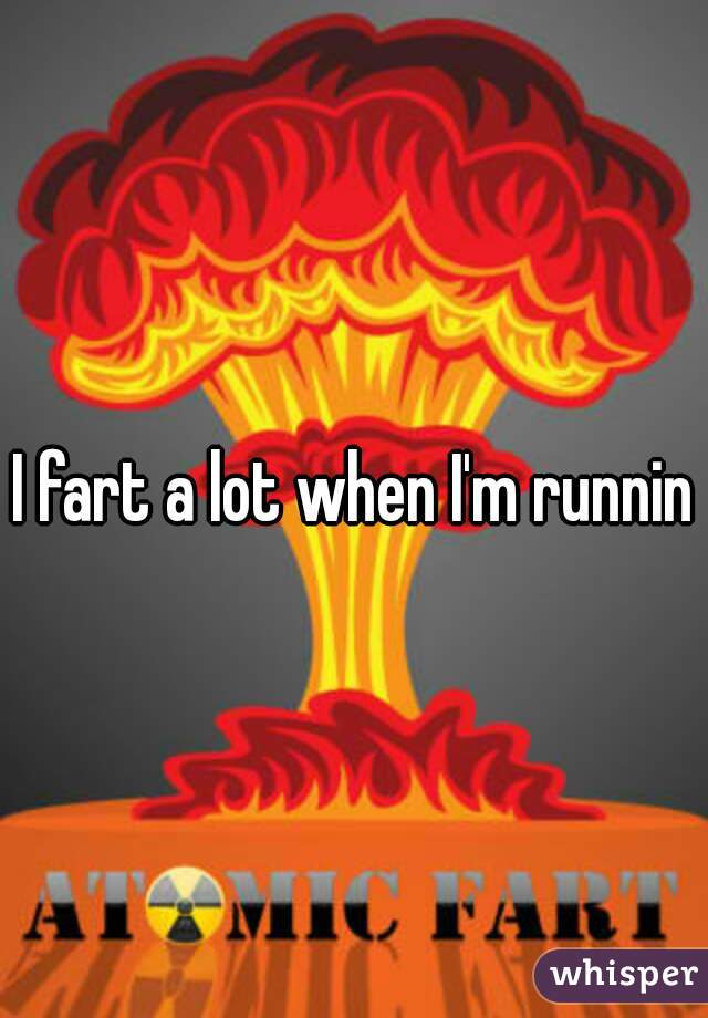 I fart a lot when I'm running
