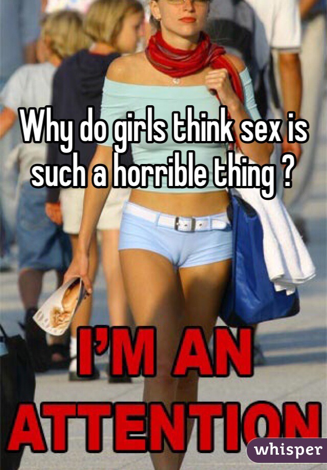 Why do girls think sex is such a horrible thing ?