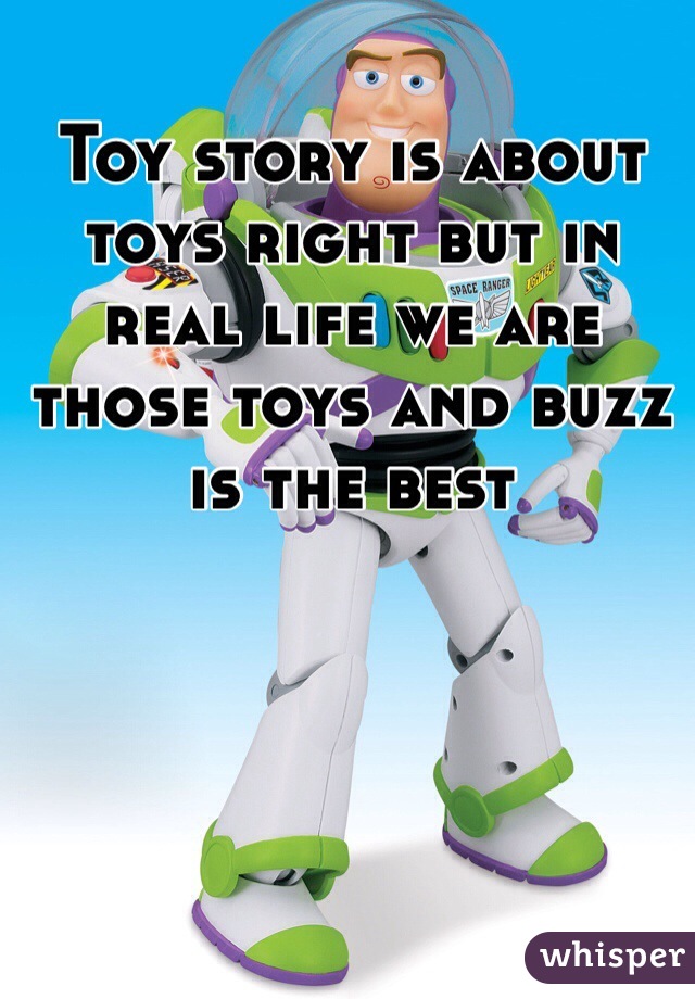 Toy story is about toys right but in real life we are those toys and buzz is the best