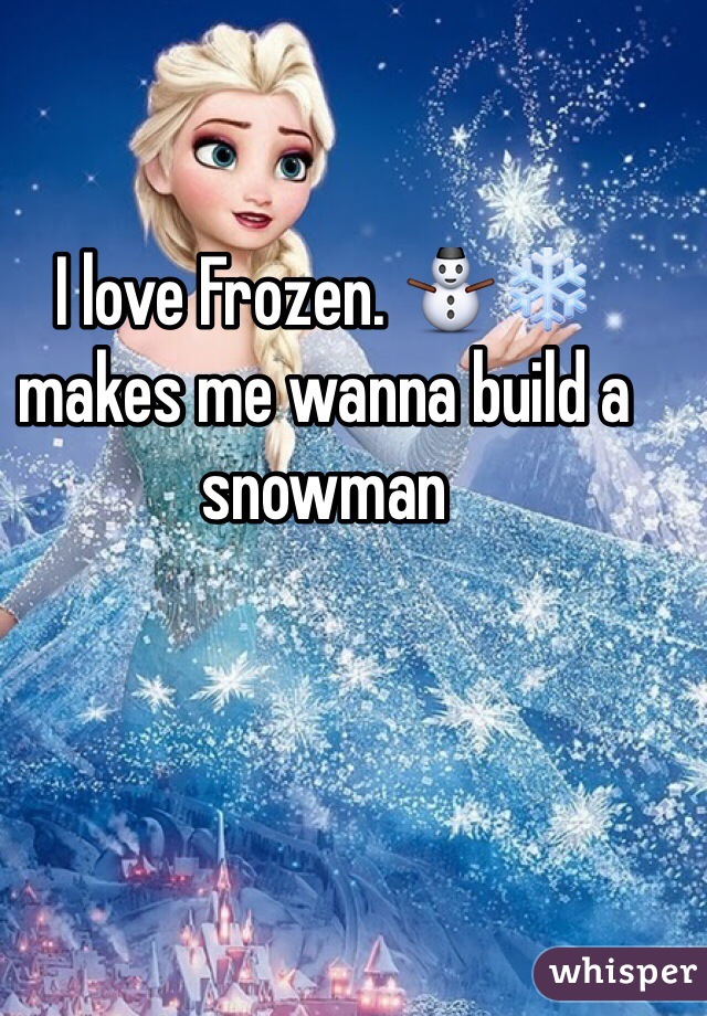 I love Frozen. ⛄️❄️ makes me wanna build a snowman
