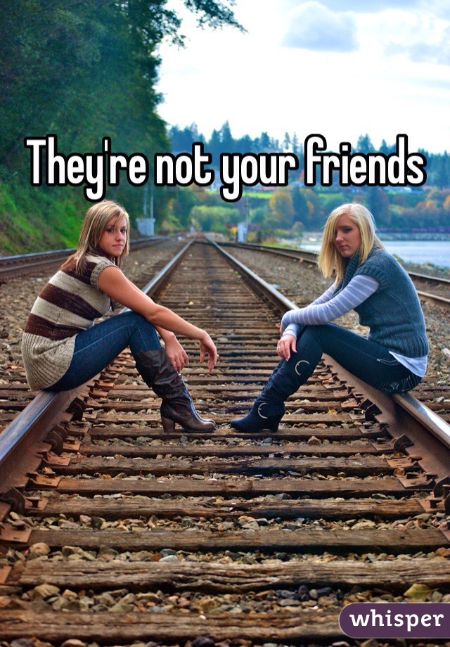 They're not your friends 
