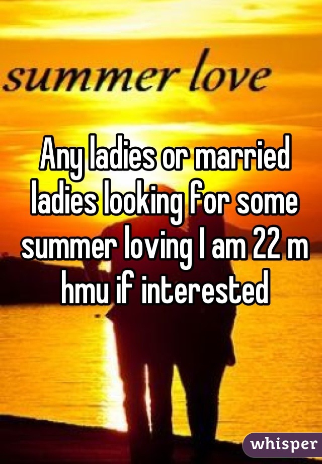 Any ladies or married ladies looking for some summer loving I am 22 m hmu if interested