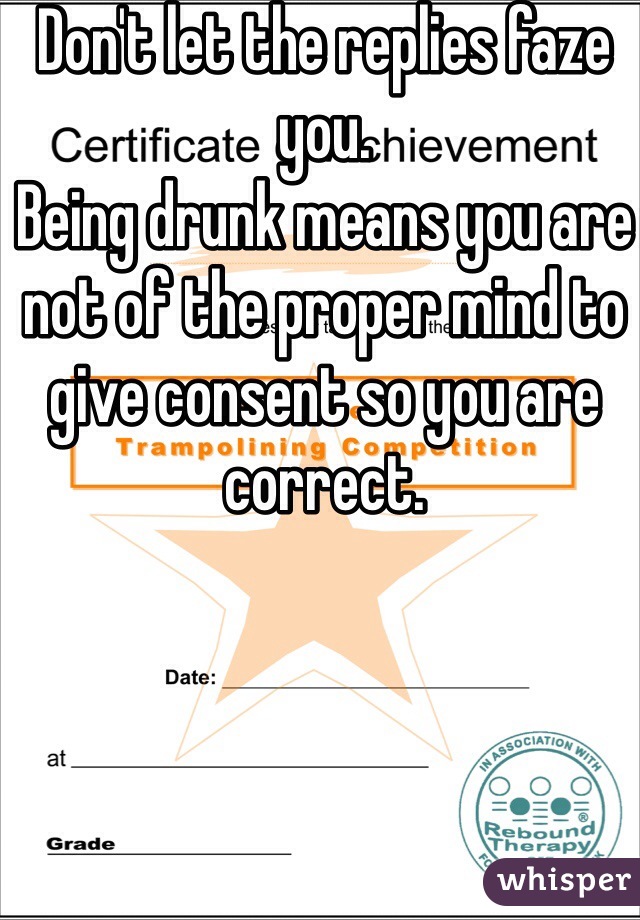 Don't let the replies faze you.
Being drunk means you are not of the proper mind to give consent so you are correct.