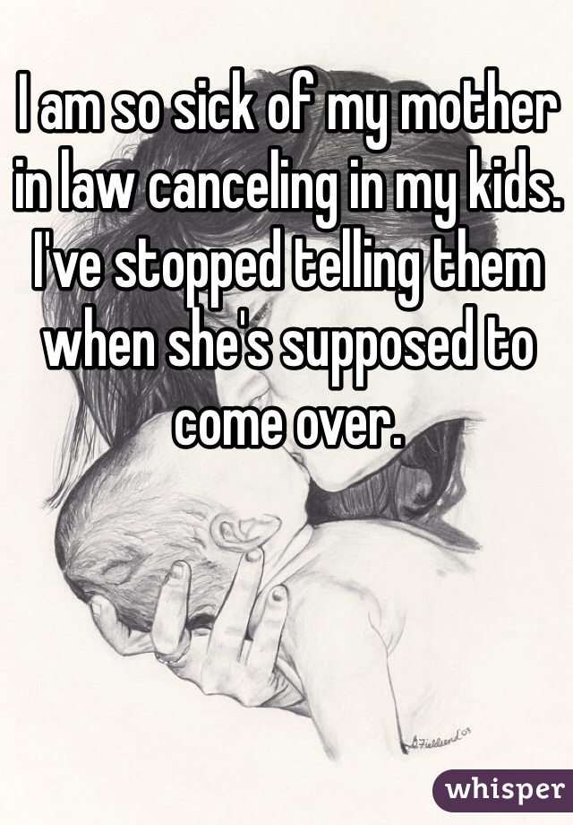 I am so sick of my mother in law canceling in my kids. I've stopped telling them when she's supposed to come over. 