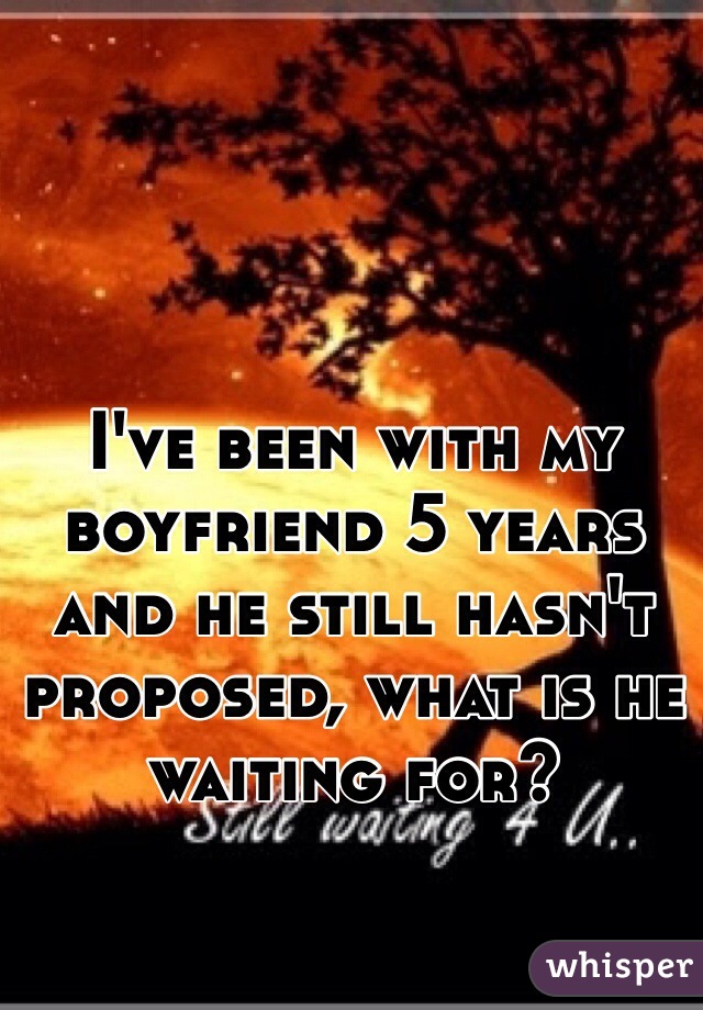 I've been with my boyfriend 5 years and he still hasn't proposed, what is he waiting for?