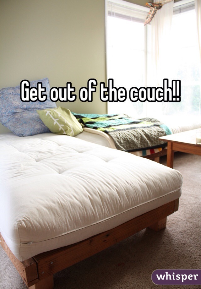 Get out of the couch!!