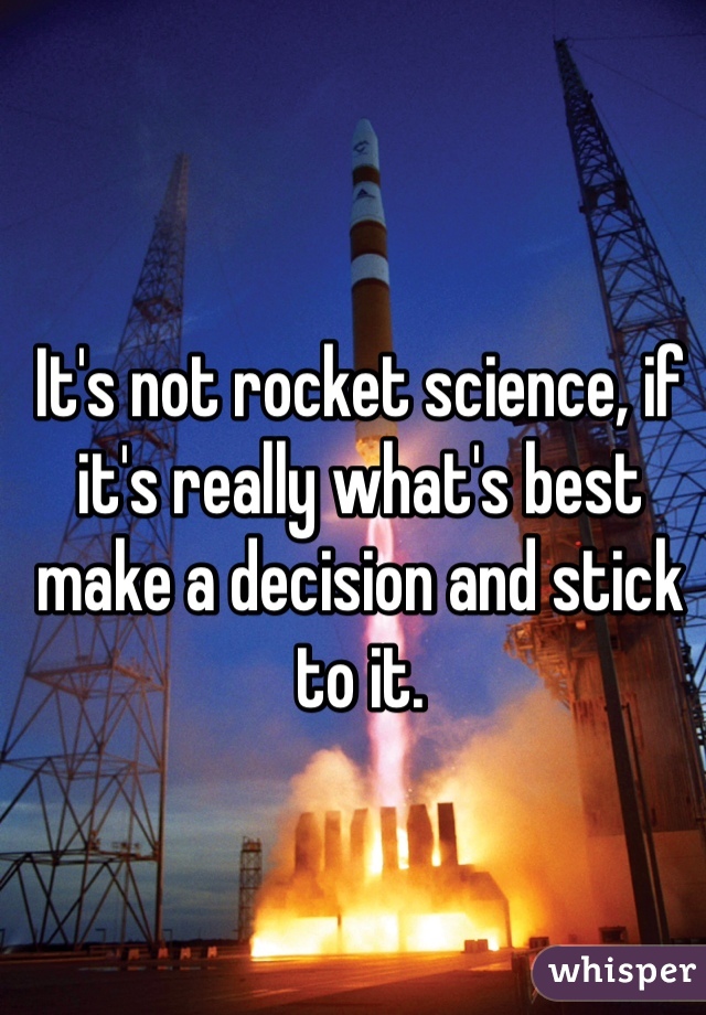 It's not rocket science, if it's really what's best make a decision and stick to it. 