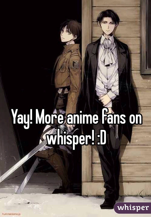 Yay! More anime fans on whisper! :D