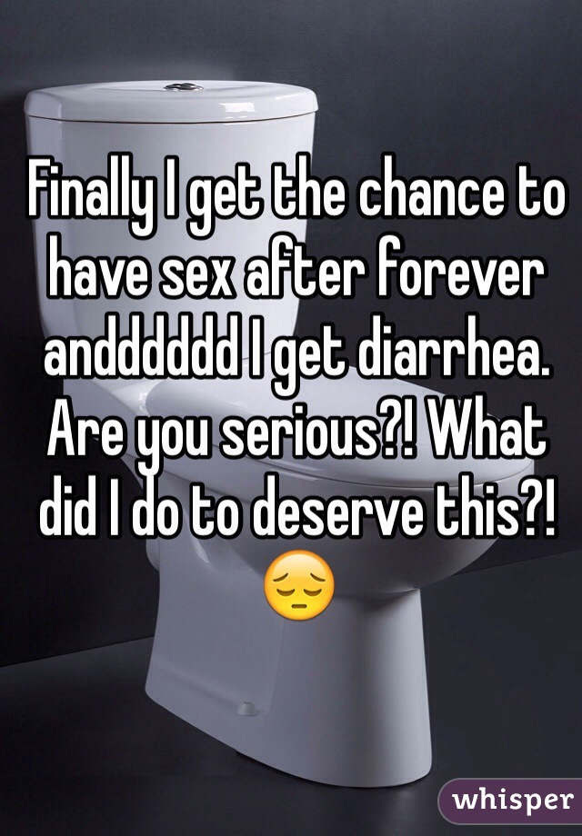 Finally I get the chance to have sex after forever andddddd I get diarrhea. Are you serious?! What did I do to deserve this?! 😔 